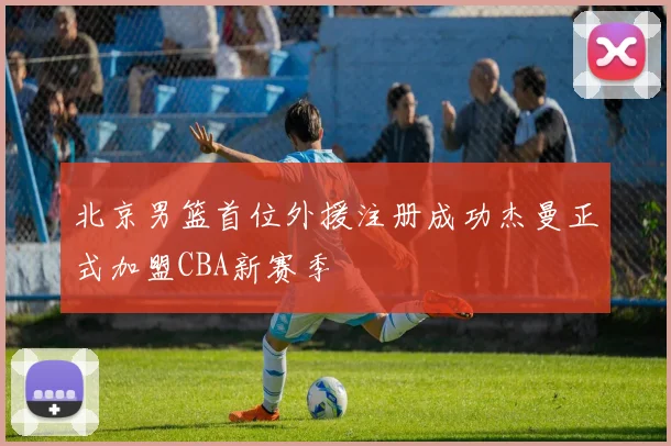 北京男篮首位外援注册成功杰曼正式加盟CBA新赛季