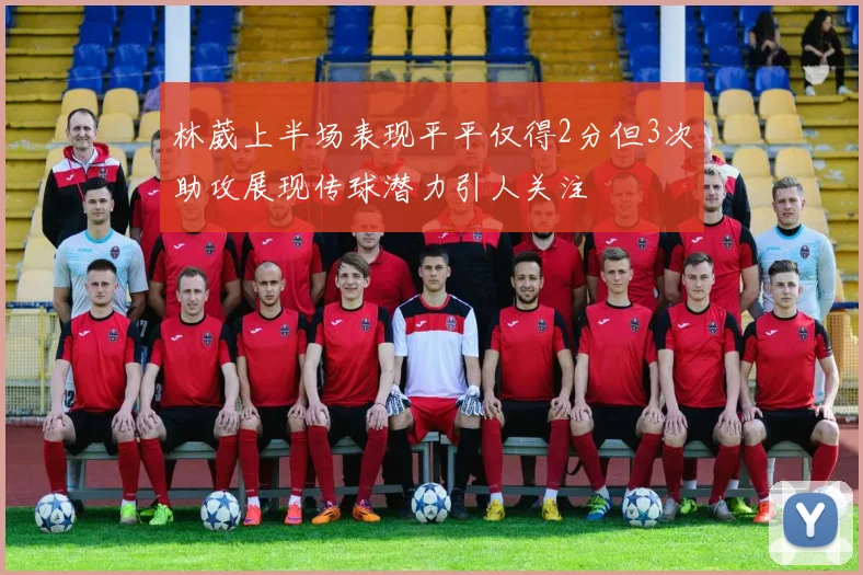 林葳上半场表现平平仅得2分但3次助攻展现传球潜力引人关注