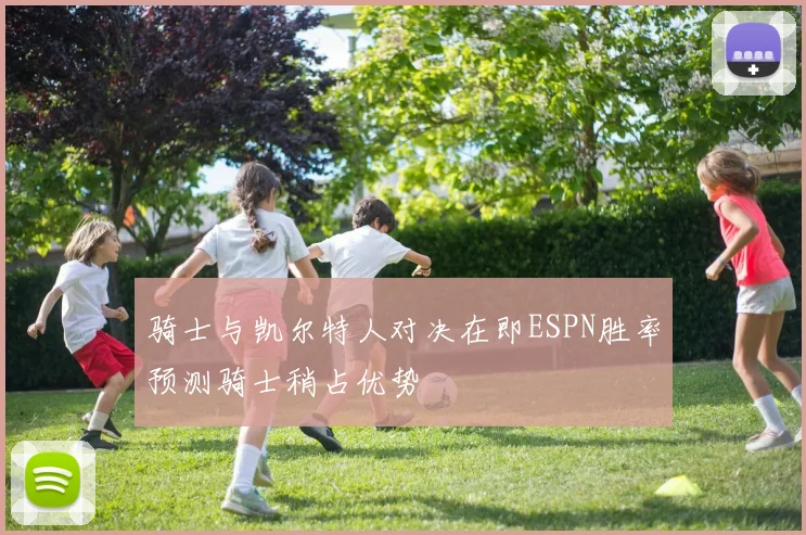 骑士与凯尔特人对决在即ESPN胜率预测骑士稍占优势