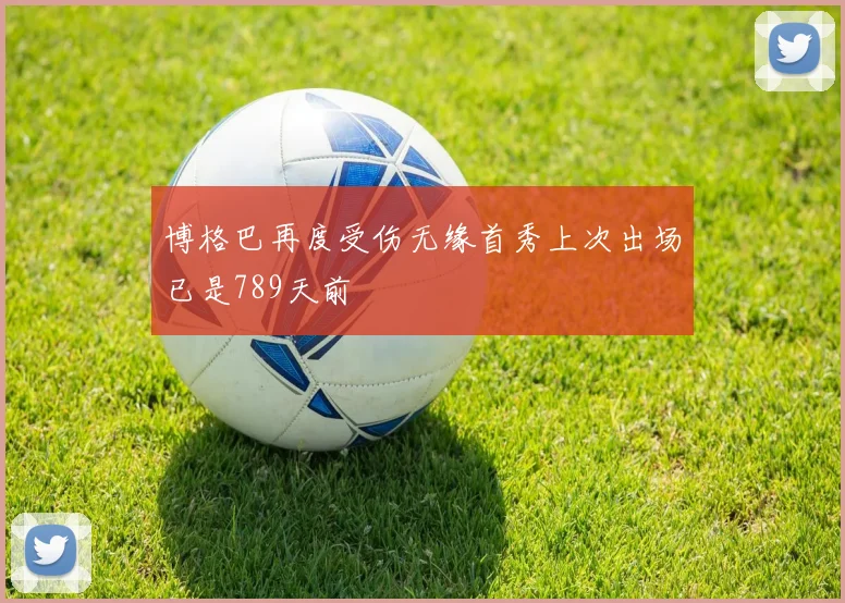 博格巴再度受伤无缘首秀上次出场已是789天前