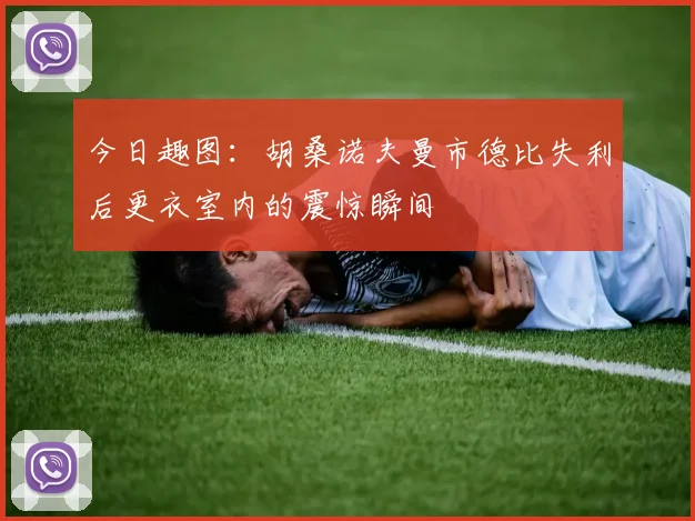 今日趣图：胡桑诺夫曼市德比失利后更衣室内的震惊瞬间