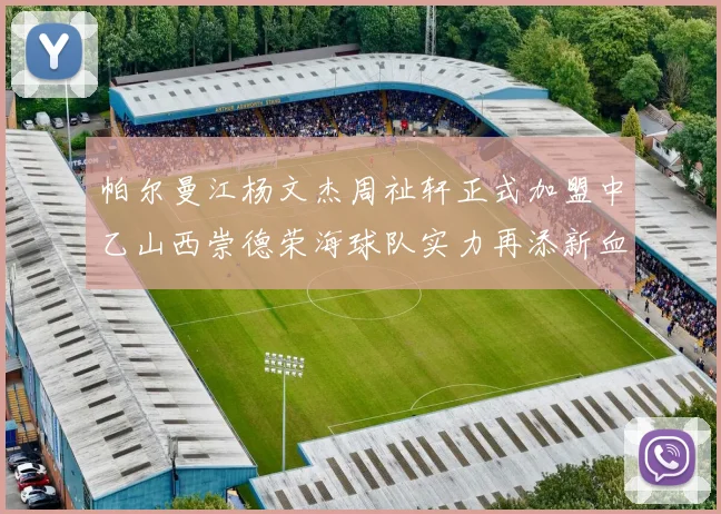 帕尔曼江杨文杰周祉轩正式加盟中乙山西崇德荣海球队实力再添新血