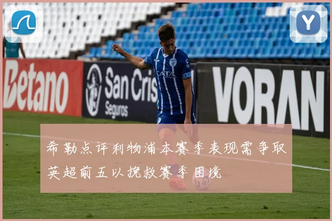 希勒点评利物浦本赛季表现需争取英超前五以挽救赛季困境