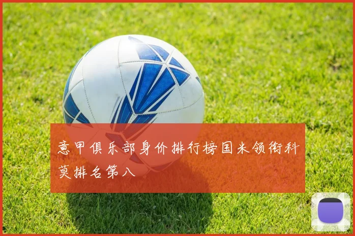 意甲俱乐部身价排行榜国米领衔科莫排名第八