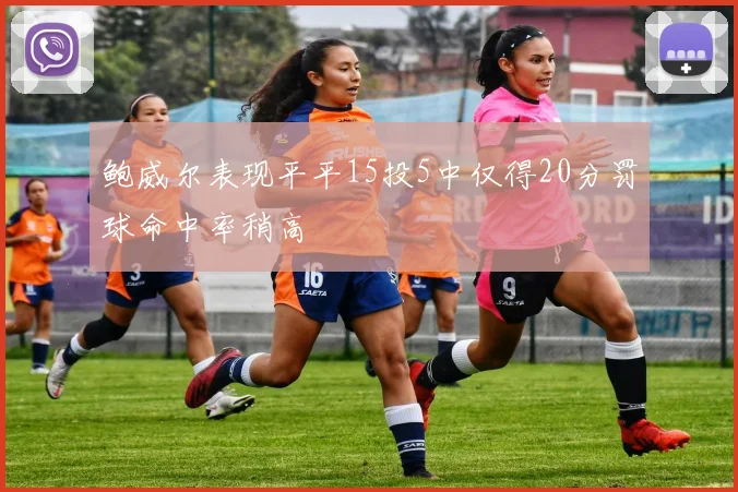 鲍威尔表现平平15投5中仅得20分罚球命中率稍高