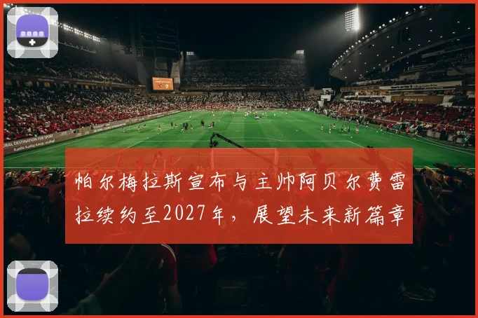 帕尔梅拉斯宣布与主帅阿贝尔费雷拉续约至2027年，展望未来新篇章