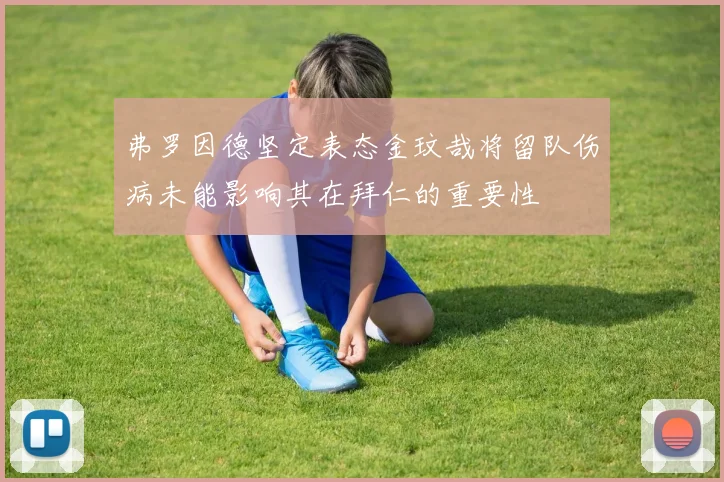 弗罗因德坚定表态金玟哉将留队伤病未能影响其在拜仁的重要性