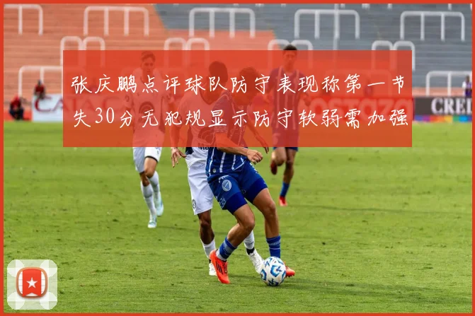 张庆鹏点评球队防守表现称第一节失30分无犯规显示防守软弱需加强