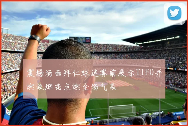 震撼场面拜仁球迷赛前展示TIFO并燃放烟花点燃全场气氛