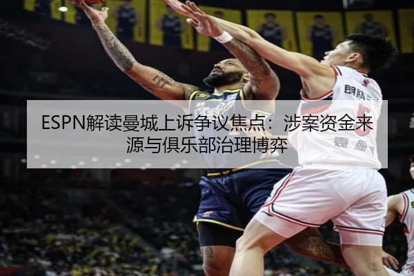 ESPN解读曼城上诉争议焦点:涉案资金来源与俱乐部治理博弈(eonsports)